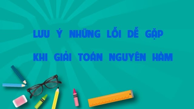 Có 4 lỗi thường gặp khi giải nguyên hàm