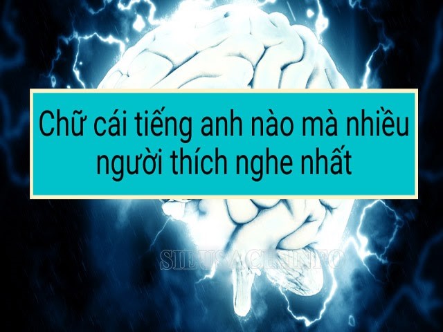 Chữ cái tiếng Anh nào mà nhiều người thích nghe nhất