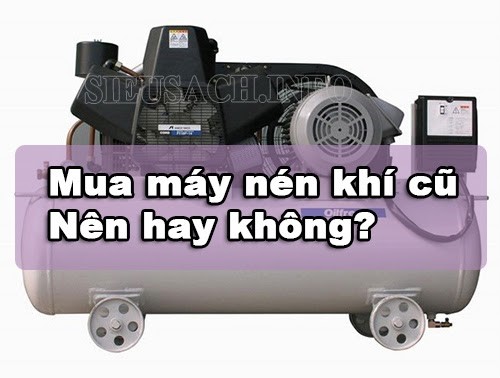 Máy nén khí cũ được nhiều người dùng ưa chuộng bởi lợi ích kinh tế 