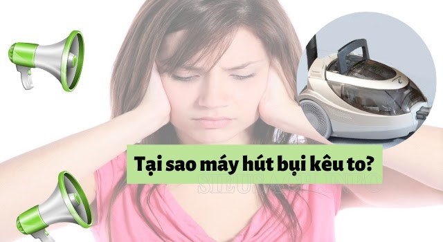 Những tiếng ồn lớn khi sử dụng máy hút bụi từ đâu mà ra?