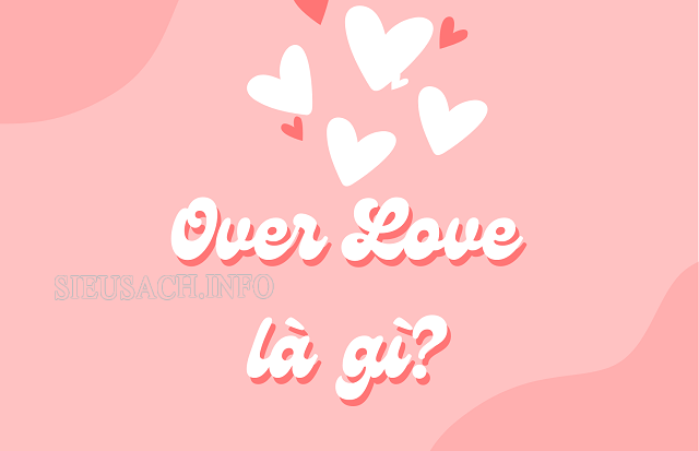 Over love là mối quan hệ tình yêu quá mức