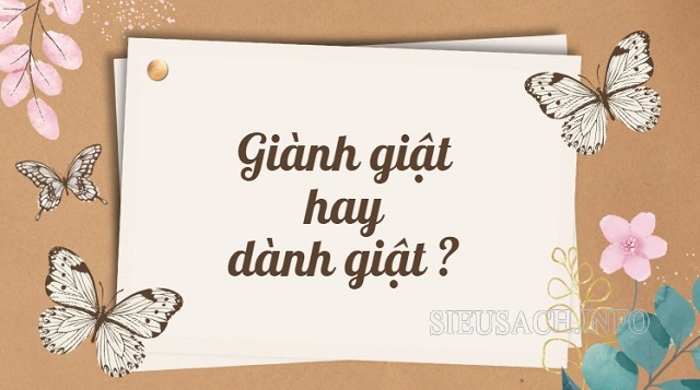 Giành giật và dành giật từ đúng chính tả là giành giật