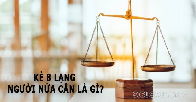 Thành ngữ “Kẻ 8 lạng người nửa cân”