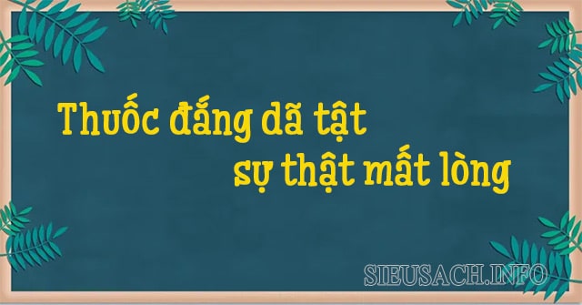 Giải thích: Ý nghĩa câu thuốc đắng dã tật sự thật mất lòng là gì?