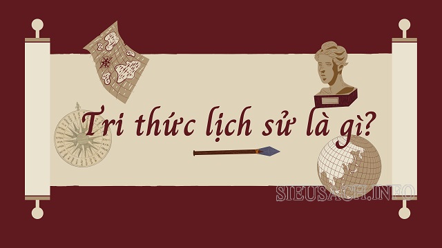 Tri thức lịch sử là những hiểu biết có liên quan đến lịch sử