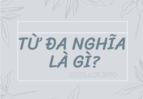 Từ đa nghĩa là từ có nhiều nghĩa khác nhau và các nghĩa này đều có liên quan đến nhau