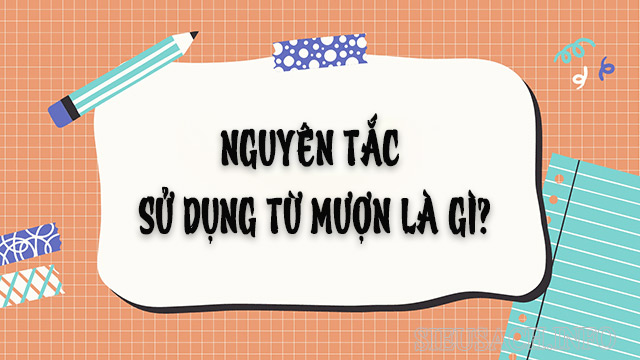 Nguyên tắc cần nhớ khi sử dụng từ mượn