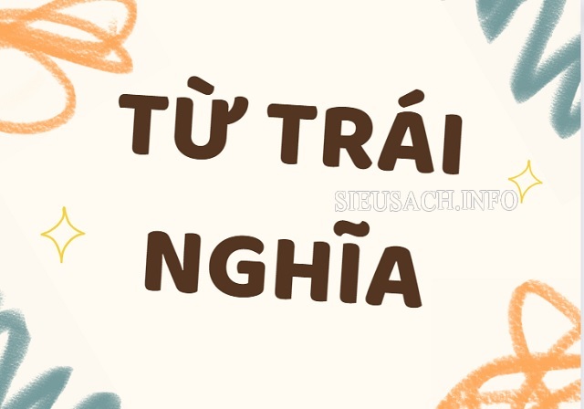 Từ trái nghĩa là những cặp từ đối lập nhau về nghĩa